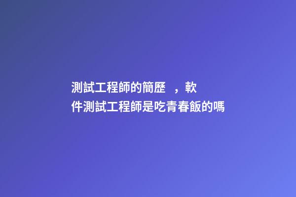 測試工程師的簡歷，軟件測試工程師是吃青春飯的嗎-第1張-觀點(diǎn)-玄機(jī)派